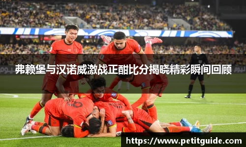 弗赖堡与汉诺威激战正酣比分揭晓精彩瞬间回顾