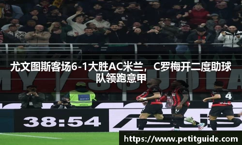尤文图斯客场6-1大胜AC米兰，C罗梅开二度助球队领跑意甲